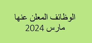 الوظائف المعلن عنها مارس 2024 م